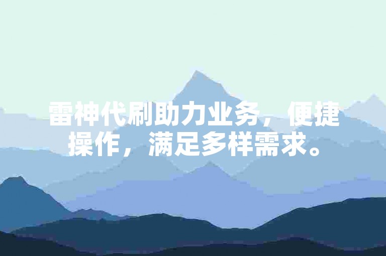 雷神代刷助力业务，便捷操作，满足多样需求。