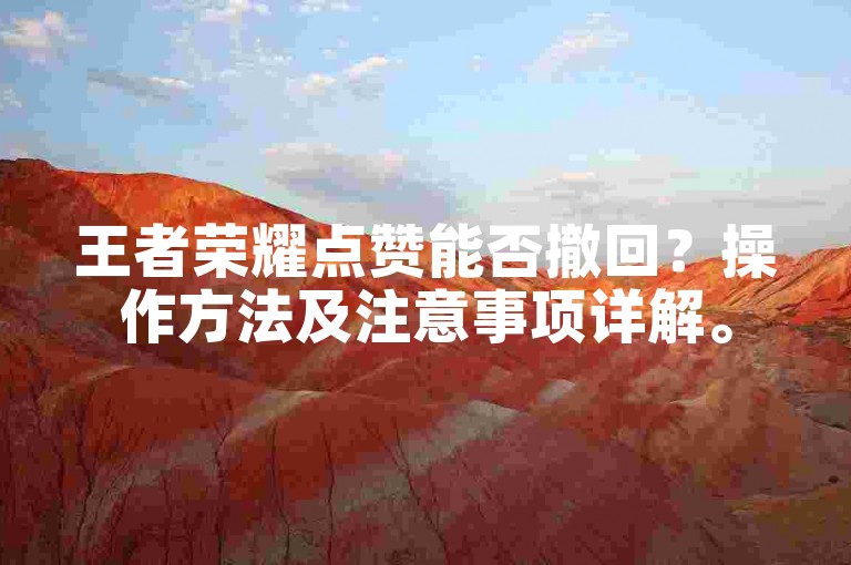 王者荣耀点赞能否撤回？操作方法及注意事项详解。