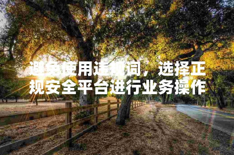 避免使用违规词，选择正规安全平台进行业务操作。