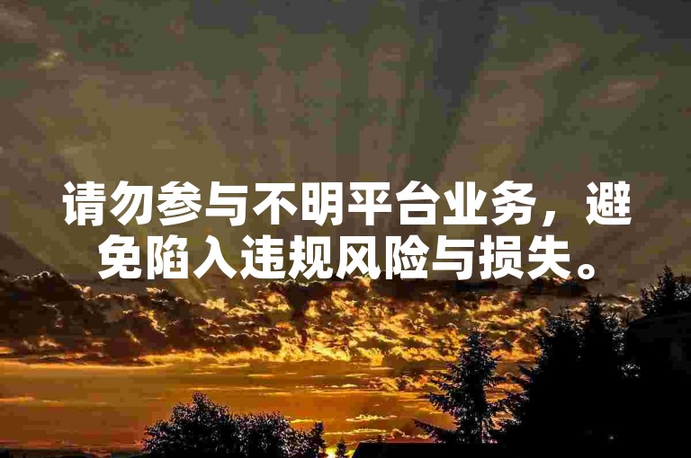 请勿参与不明平台业务，避免陷入违规风险与损失。