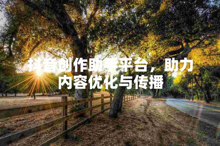 抖音创作助手平台，助力内容优化与传播