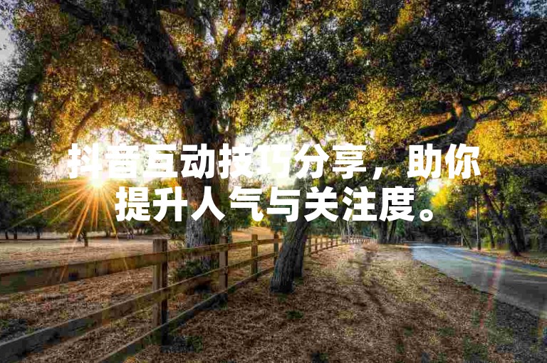 抖音互动技巧分享，助你提升人气与关注度。