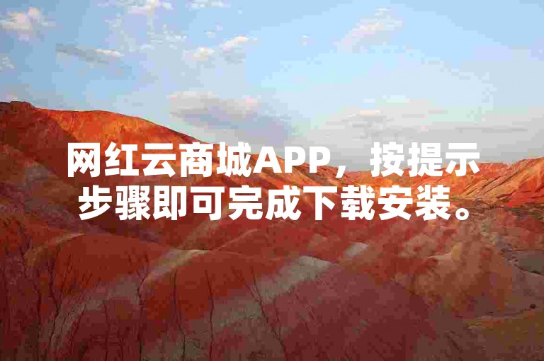 网红云商城APP，按提示步骤即可完成下载安装。