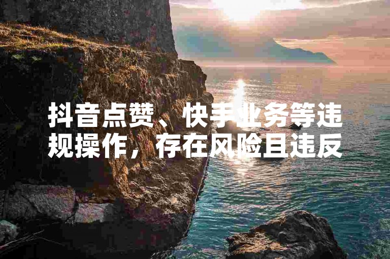 抖音点赞、快手业务等违规操作，存在风险且违反平台规定，请勿尝试。