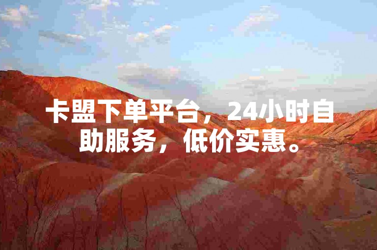 卡盟下单平台，24小时自助服务，低价实惠。