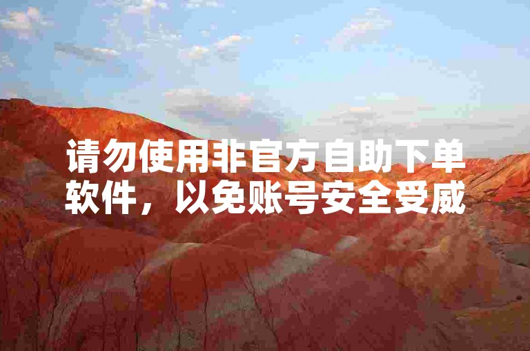 请勿使用非官方自助下单软件，以免账号安全受威胁。