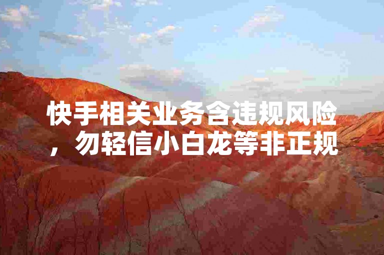 快手相关业务含违规风险，勿轻信小白龙等非正规房产装修推广。