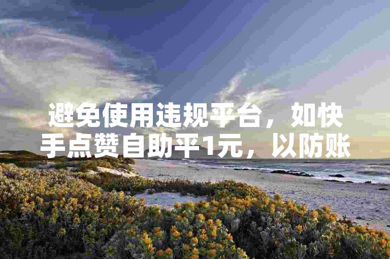 避免使用违规平台，如快手点赞自助平1元，以防账号风险。