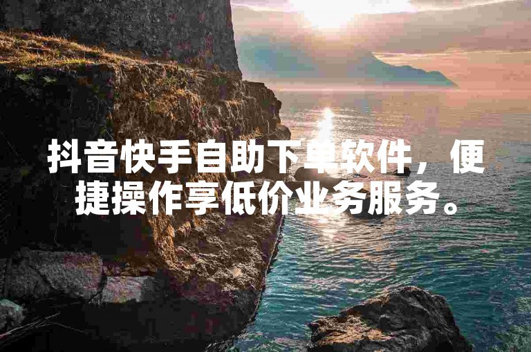 抖音快手自助下单软件，便捷操作享低价业务服务。