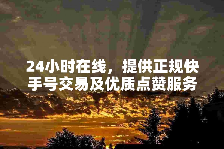 24小时在线，提供正规快手号交易及优质点赞服务。