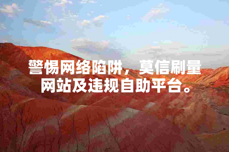 警惕网络陷阱，莫信刷量网站及违规自助平台。