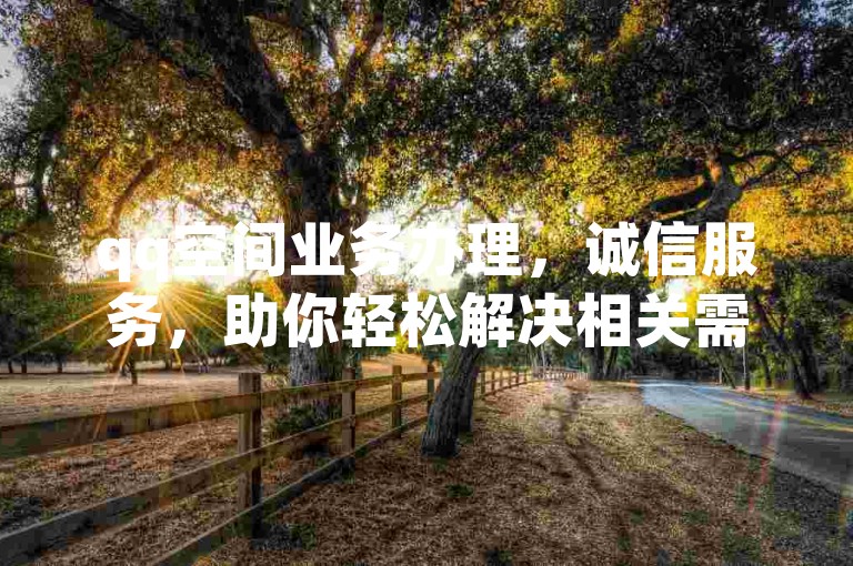 qq空间业务办理，诚信服务，助你轻松解决相关需求。