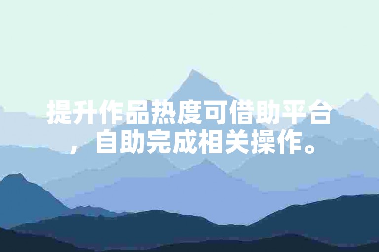 提升作品热度可借助平台，自助完成相关操作。