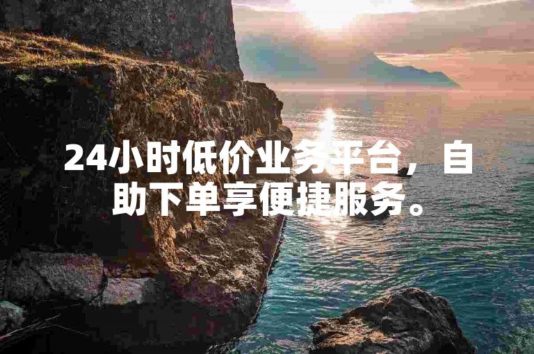 24小时低价业务平台，自助下单享便捷服务。