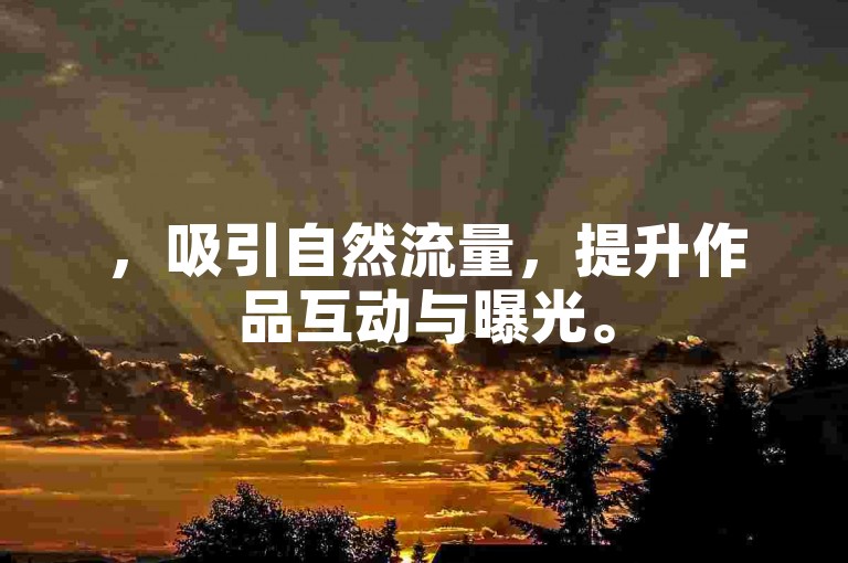 ，吸引自然流量，提升作品互动与曝光。