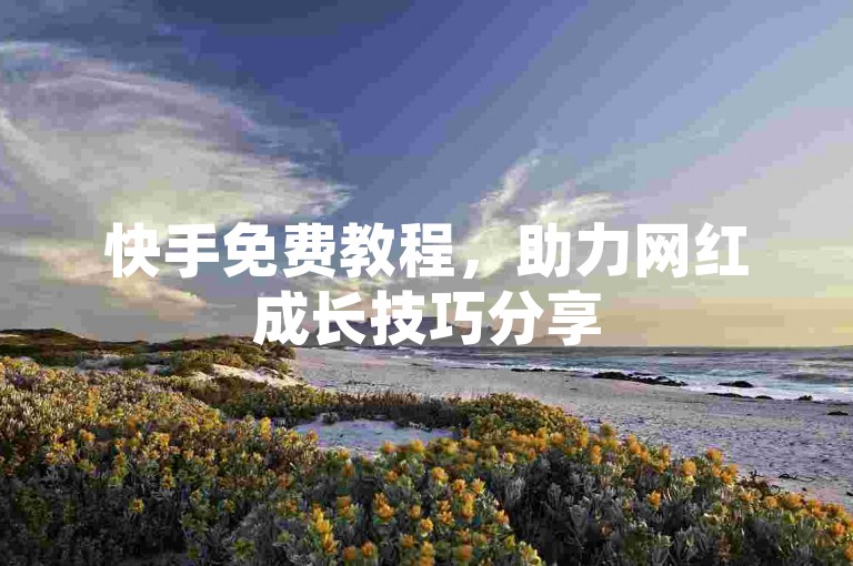 快手免费教程，助力网红成长技巧分享