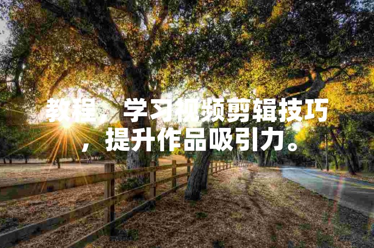 教程，学习视频剪辑技巧，提升作品吸引力。