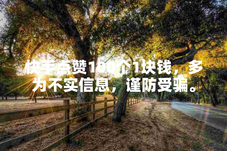 快手点赞100个1块钱，多为不实信息，谨防受骗。