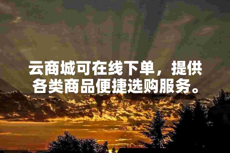 云商城可在线下单，提供各类商品便捷选购服务。