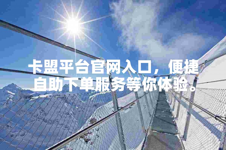 卡盟平台官网入口，便捷自助下单服务等你体验。