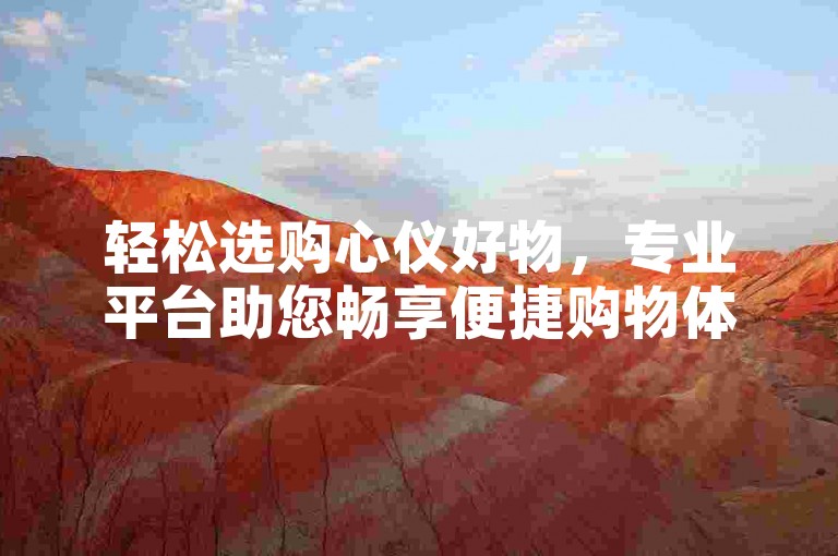 轻松选购心仪好物，专业平台助您畅享便捷购物体验。