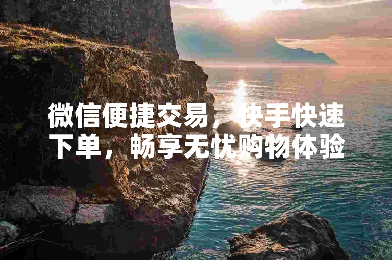 微信便捷交易，快手快速下单，畅享无忧购物体验。