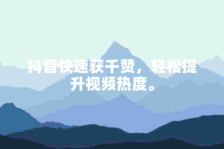 抖音快速获千赞，轻松提升视频热度。