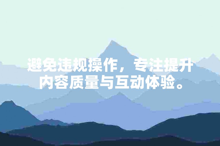 避免违规操作，专注提升内容质量与互动体验。