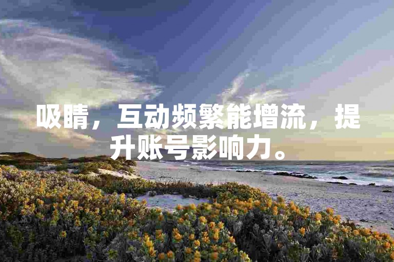 吸睛，互动频繁能增流，提升账号影响力。