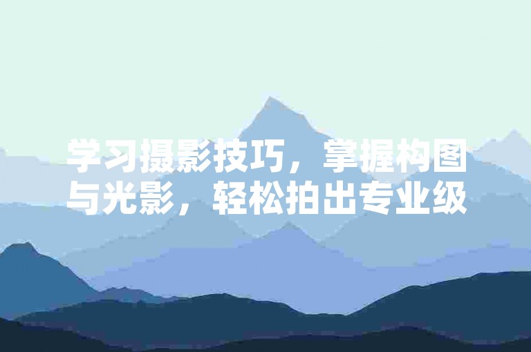 学习摄影技巧，掌握构图与光影，轻松拍出专业级照片。