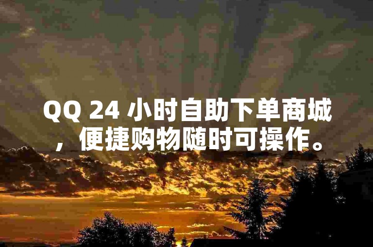 QQ 24 小时自助下单商城，便捷购物随时可操作。