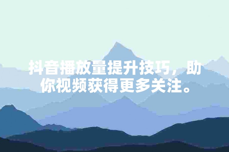 抖音播放量提升技巧，助你视频获得更多关注。