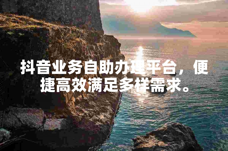 抖音业务自助办理平台，便捷高效满足多样需求。