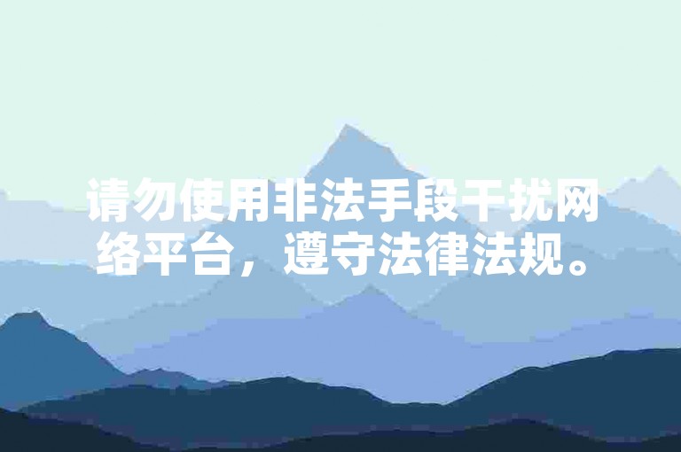 请勿使用非法手段干扰网络平台，遵守法律法规。