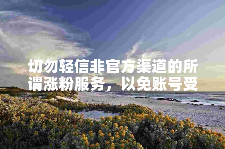 切勿轻信非官方渠道的所谓涨粉服务，以免账号受损。
