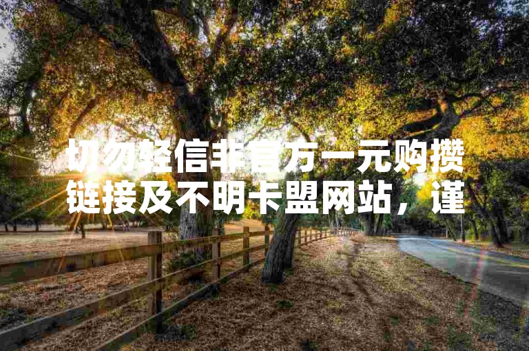 切勿轻信非官方一元购攒链接及不明卡盟网站，谨防风险。