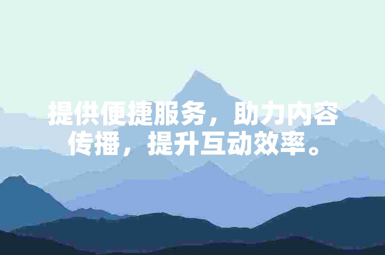 提供便捷服务，助力内容传播，提升互动效率。