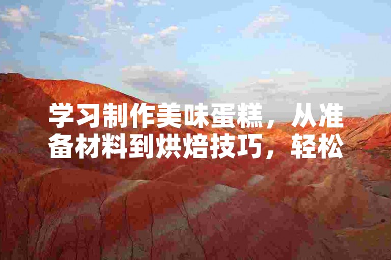 学习制作美味蛋糕，从准备材料到烘焙技巧，轻松掌握烘焙艺术。