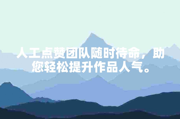 人工点赞团队随时待命，助您轻松提升作品人气。