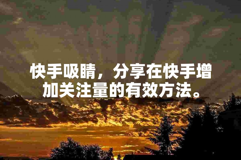 快手吸睛，分享在快手增加关注量的有效方法。