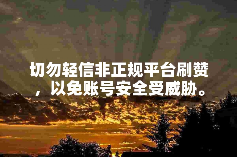 切勿轻信非正规平台刷赞，以免账号安全受威胁。