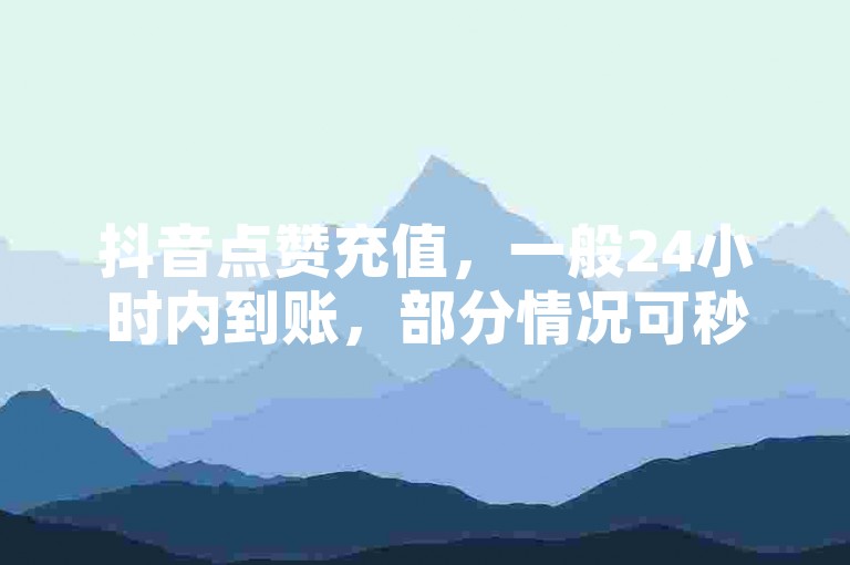 抖音点赞充值，一般24小时内到账，部分情况可秒到账。