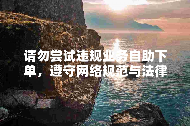 请勿尝试违规业务自助下单，遵守网络规范与法律法规。