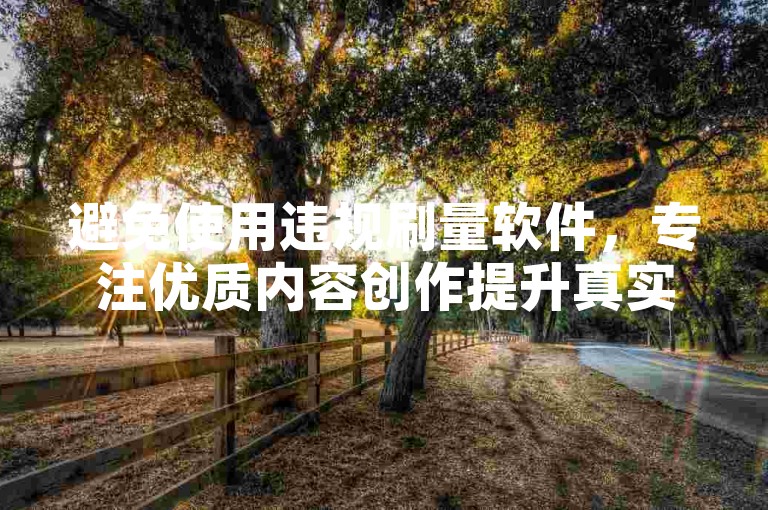 避免使用违规刷量软件，专注优质内容创作提升真实热度。