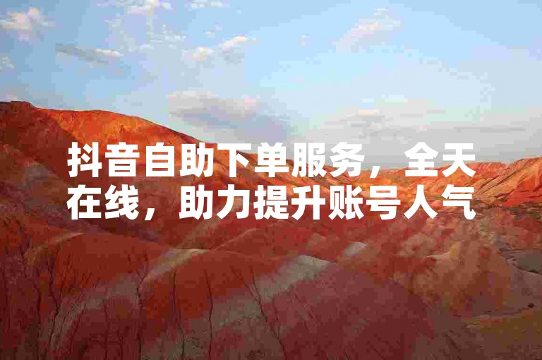 抖音自助下单服务，全天在线，助力提升账号人气。