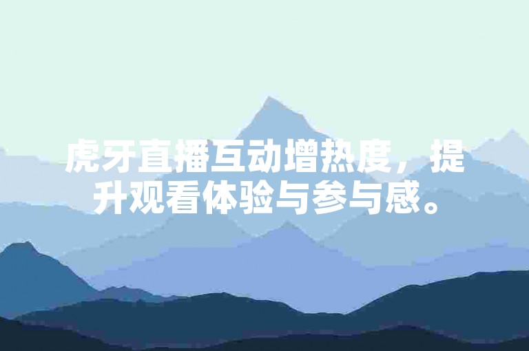 虎牙直播互动增热度，提升观看体验与参与感。