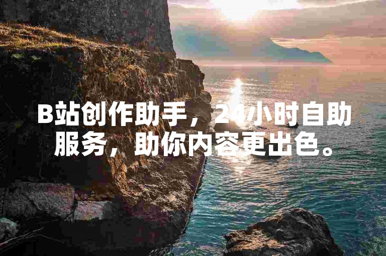 B站创作助手，24小时自助服务，助你内容更出色。