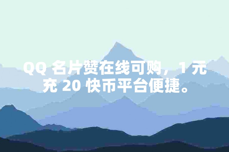 QQ 名片赞在线可购，1 元充 20 快币平台便捷。