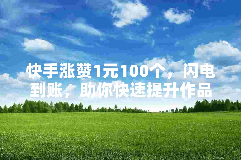 快手涨赞1元100个，闪电到账，助你快速提升作品热度。