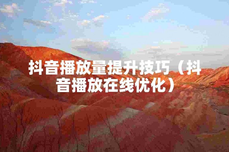 抖音播放量提升技巧（抖音播放在线优化）